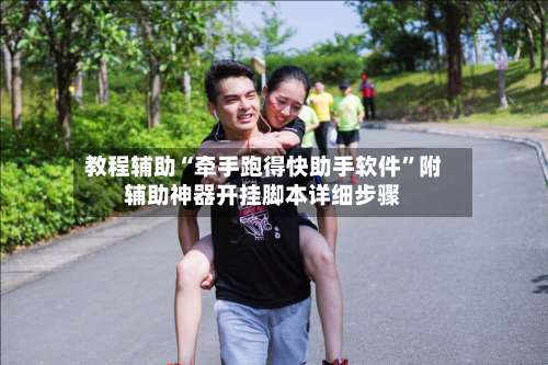 教程辅助“牵手跑得快助手软件”附辅助神器开挂脚本详细步骤