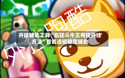 开挂辅助工具“疯狂斗牛王有挂开挂方法”智能透视稳定辅助-第2张图片