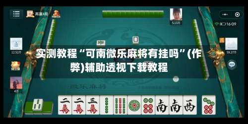 实测教程“可南微乐麻将有挂吗”(作弊)辅助透视下载教程